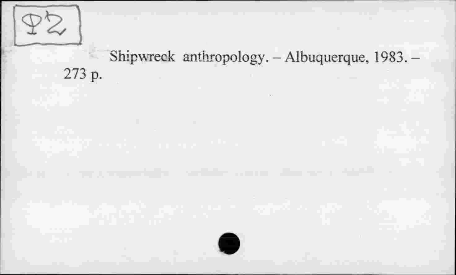 ﻿273 р.
Shipwreck anthropo logy. - Albuquerque, 1983.-